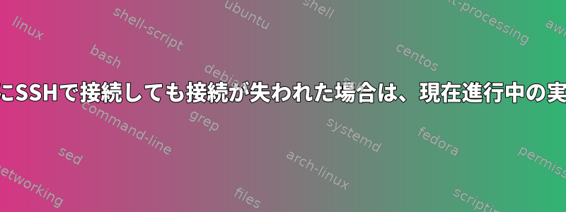 リモートコンピュータにSSHで接続しても接続が失われた場合は、現在進行中の実行を続行できますか？