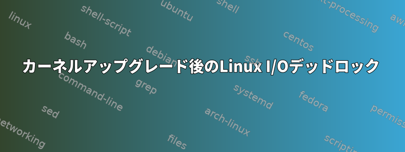 カーネルアップグレード後のLinux I/Oデッドロック