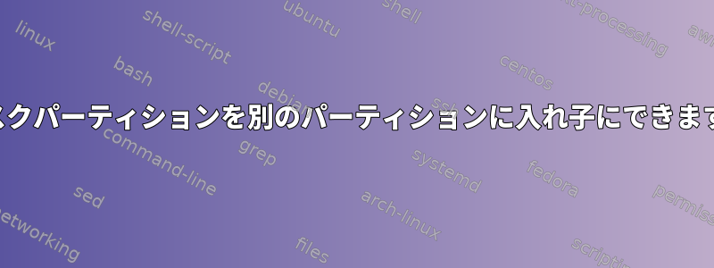 ディスクパーティションを別のパーティションに入れ子にできますか？