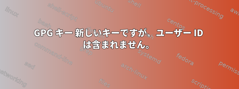 GPG キー 新しいキーですが、ユーザー ID は含まれません。