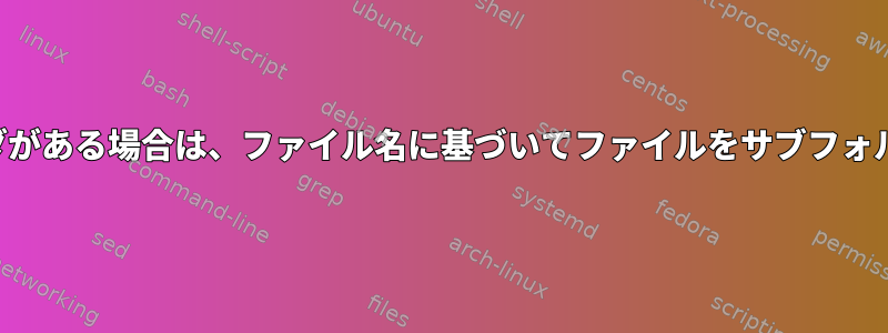 複数のサブフォルダがある場合は、ファイル名に基づいてファイルをサブフォルダに移動します。