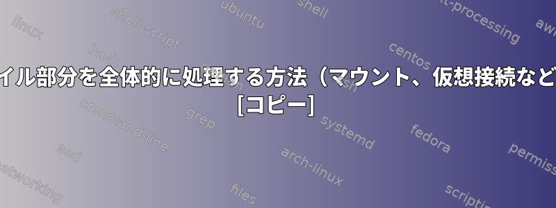 2つの別々のファイル部分を全体的に処理する方法（マウント、仮想接続など）は何ですか？ [コピー]