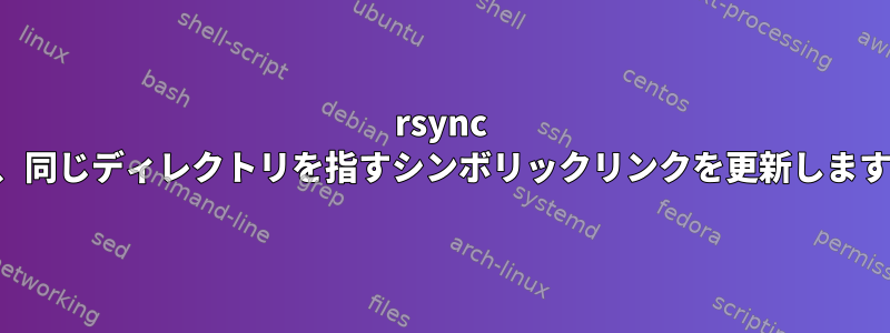 rsync は、同じディレクトリを指すシンボリックリンクを更新します。