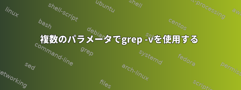 複数のパラメータでgrep -vを使用する