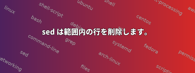 sed は範囲内の行を削除します。