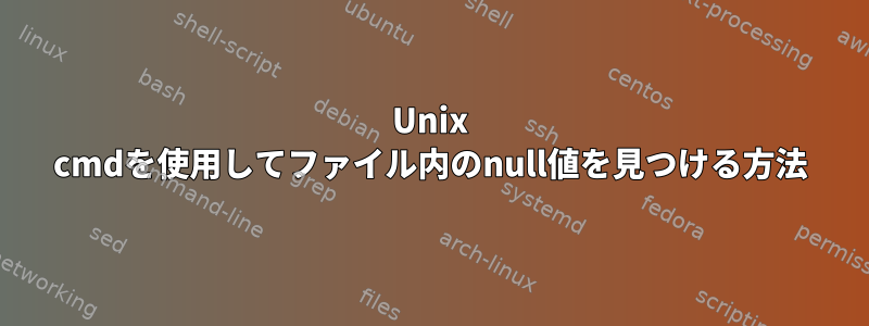 Unix cmdを使用してファイル内のnull値を見つける方法