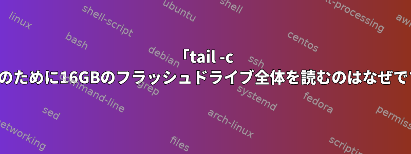 「tail -c 10K」のために16GBのフラッシュドライブ全体を読むのはなぜですか？