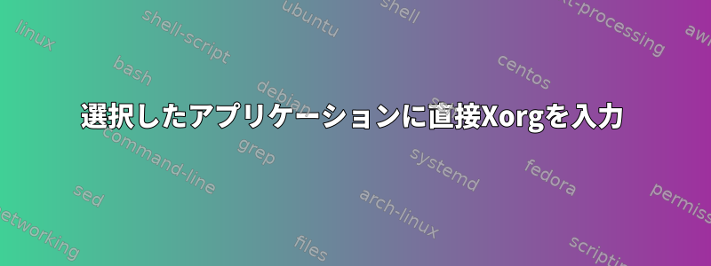 選択したアプリケーションに直接Xorgを入力