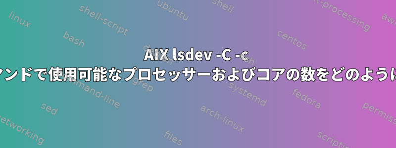 AIX lsdev -C -c プロセッサー・コマンドで使用可能なプロセッサーおよびコアの数をどのように理解できますか？