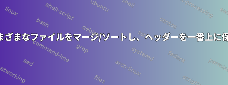 さまざまなファイルをマージ/ソートし、ヘッダーを一番上に保つ