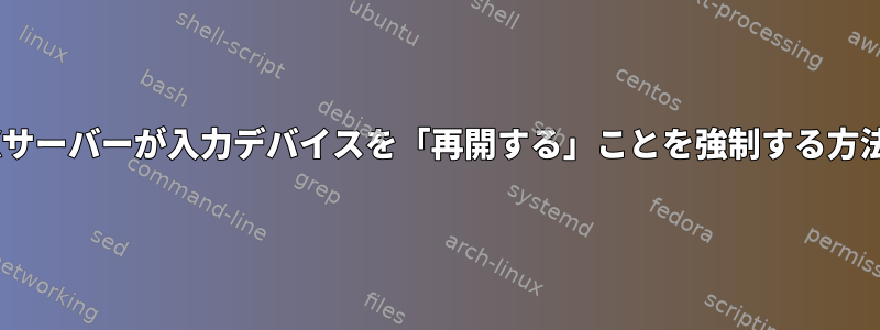 Xサーバーが入力デバイスを「再開する」ことを強制する方法