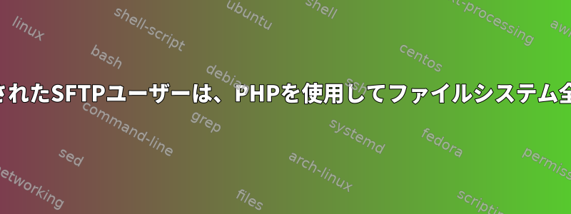 ルートが変更または分離されたSFTPユーザーは、PHPを使用してファイルシステム全体にアクセスできます。