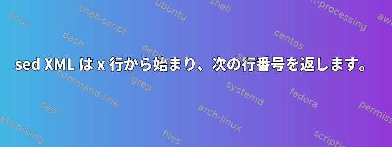 sed XML は x 行から始まり、次の行番号を返します。