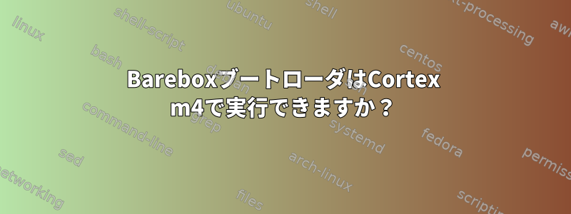 BareboxブートローダはCortex m4で実行できますか？