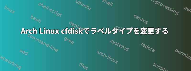 Arch Linux cfdiskでラベルタイプを変更する