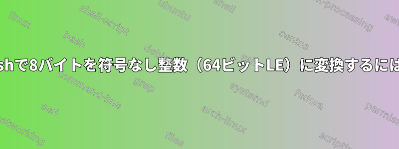 Bashで8バイトを符号なし整数（64ビットLE）に変換するには？