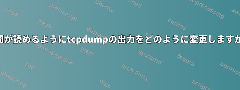 人間が読めるようにtcpdumpの出力をどのように変更しますか？