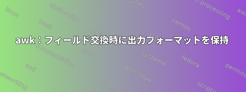 awk：フィールド交換時に出力フォーマットを保持