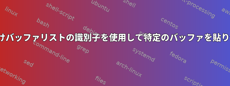 Tmux：貼り付けバッファリストの識別子を使用して特定のバッファを貼り付ける方法は？