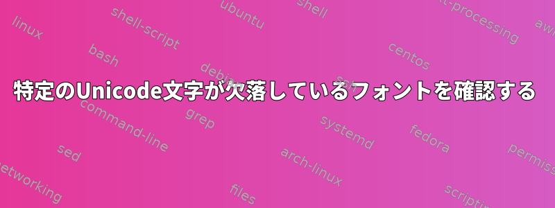 特定のUnicode文字が欠落しているフォントを確認する