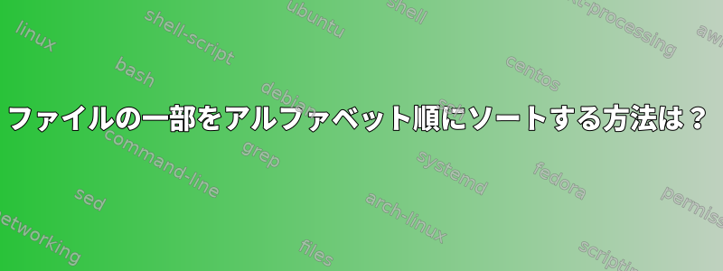 ファイルの一部をアルファベット順にソートする方法は？