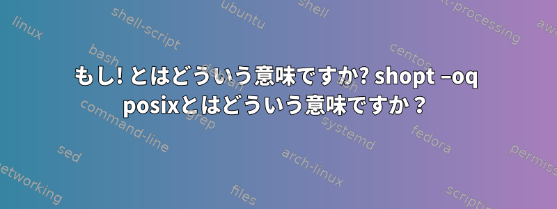 もし! とはどういう意味ですか? shopt –oq posixとはどういう意味ですか？