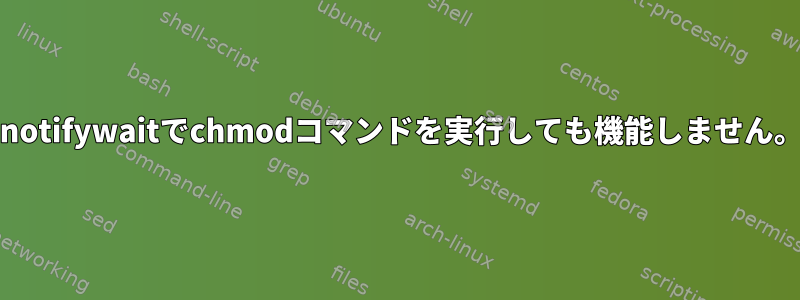 inotifywaitでchmodコマンドを実行しても機能しません。