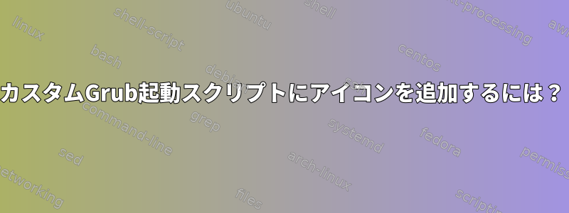 カスタムGrub起動スクリプトにアイコンを追加するには？