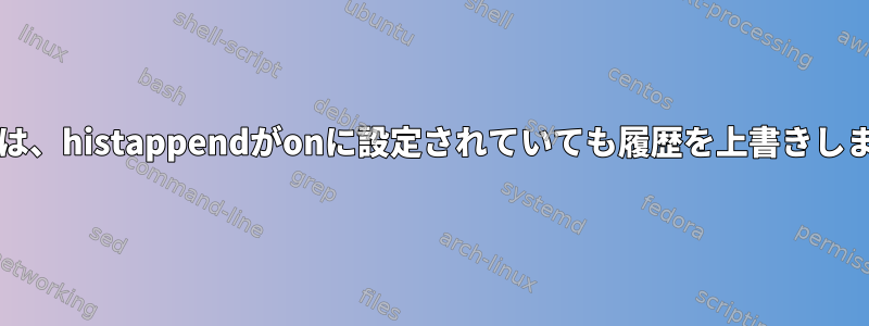 bashは、histappendがonに設定されていても履歴を上書きします。