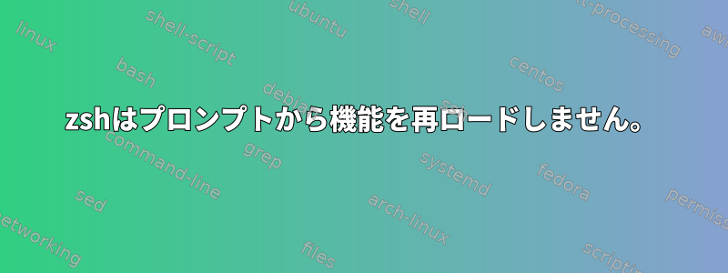 zshはプロンプトから機能を再ロードしません。