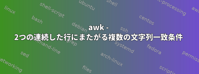 awk - 2つの連続した行にまたがる複数の文字列一致条件