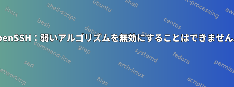 OpenSSH：弱いアルゴリズムを無効にすることはできません。