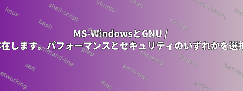 MS-WindowsとGNU / Linuxが同時​​に存在します。パフォーマンスとセキュリティのいずれかを選択してください。