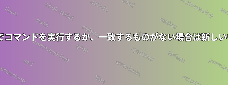 Openboxでは、一致するウィンドウでコマンドを実行するか、一致するものがない場合は新しいウィンドウを開くことができますか？