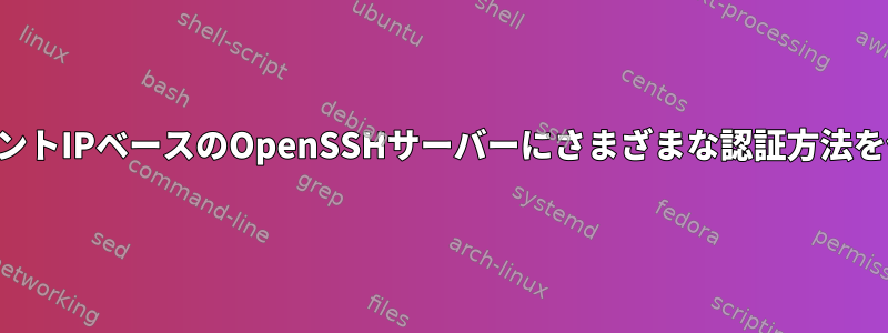 クライアントIPベースのOpenSSHサーバーにさまざまな認証方法を使用する