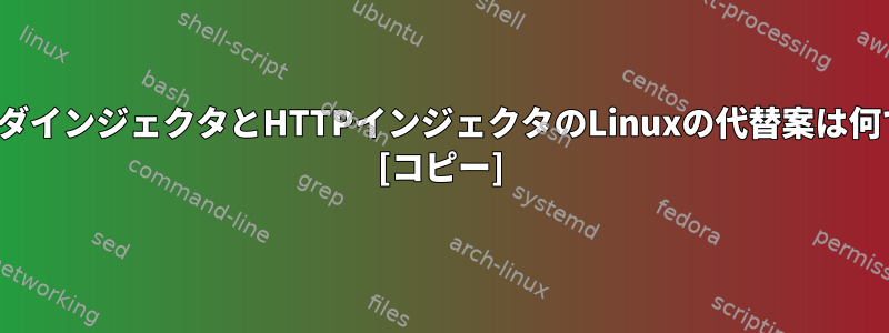 SVLヘッダインジェクタとHTTPインジェクタのLinuxの代替案は何ですか？ [コピー]