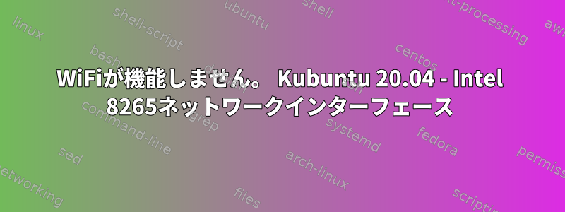 WiFiが機能しません。 Kubuntu 20.04 - Intel 8265ネットワークインターフェース