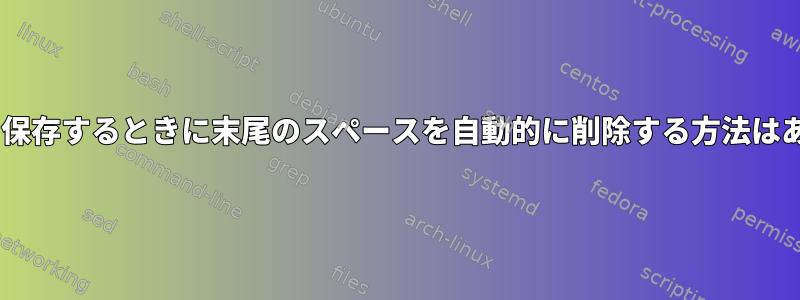 geditとして保存するときに末尾のスペースを自動的に削除する方法はありますか？