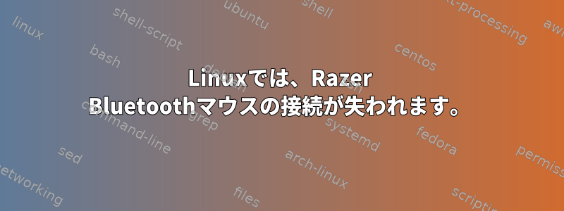 Linuxでは、Razer Bluetoothマウスの接続が失われます。