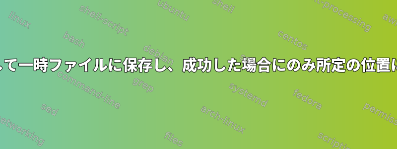 カールを使用して一時ファイルに保存し、成功した場合にのみ所定の位置に移動します。