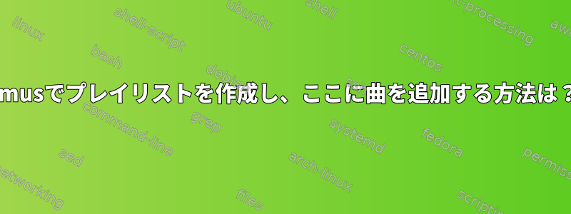 cmusでプレイリストを作成し、ここに曲を追加する方法は？