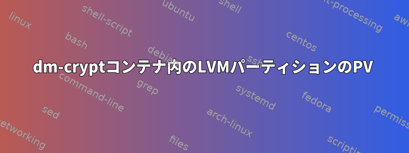 dm-cryptコンテナ内のLVMパーティションのPV