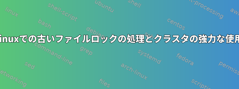 Linuxでの古いファイルロックの処理とクラスタの強力な使用