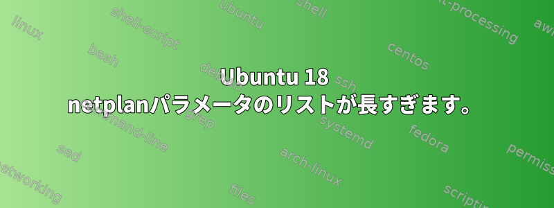 Ubuntu 18 netplanパラメータのリストが長すぎます。