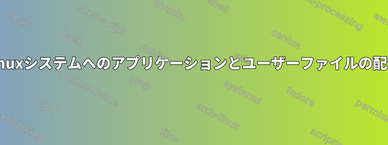 Linuxシステムへのアプリケーションとユーザーファイルの配置