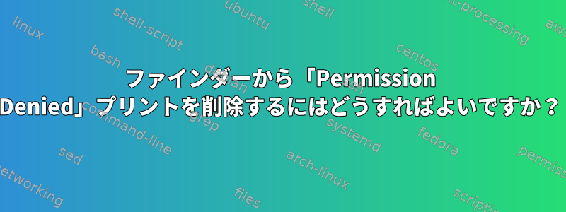 ファインダーから「Permission Denied」プリントを削除するにはどうすればよいですか？