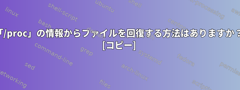 「/proc」の情報からファイルを回復する方法はありますか？ [コピー]