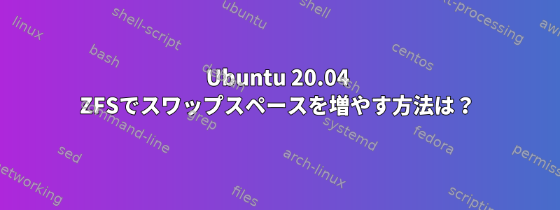 Ubuntu 20.04 ZFSでスワップスペースを増やす方法は？