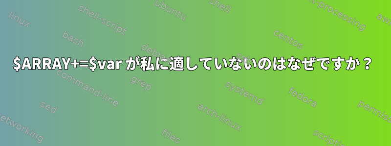 $ARRAY+=$var が私に適していないのはなぜですか？