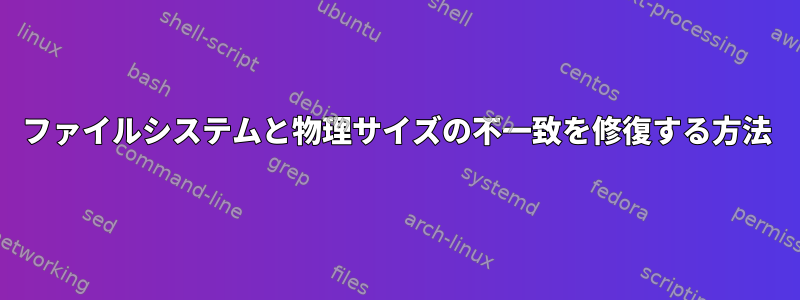 ファイルシステムと物理サイズの不一致を修復する方法